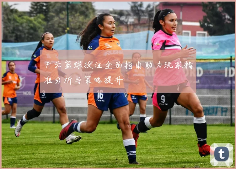 开云篮球投注全面指南助力玩家精准分析与策略提升
