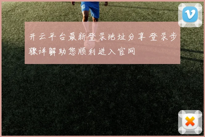 开云平台最新登录地址分享 登录步骤详解助您顺利进入官网
