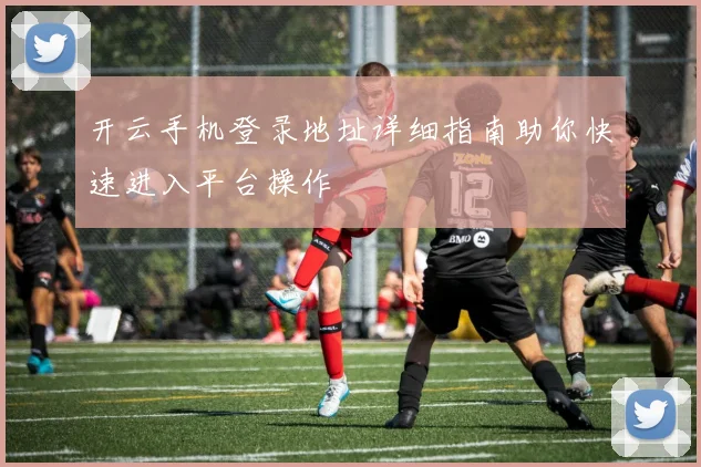 开云手机登录地址详细指南助你快速进入平台操作