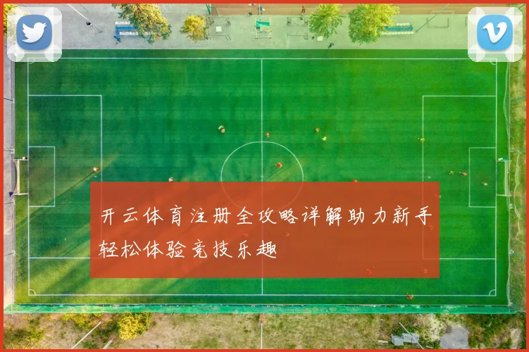 开云体育注册全攻略详解助力新手轻松体验竞技乐趣