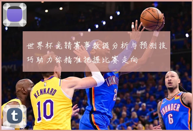 世界杯竞猜赛事数据分析与预测技巧助力你精准把握比赛走向