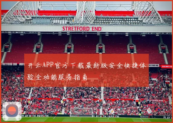 开云APP官方下载最新版安全快捷体验全功能服务指南