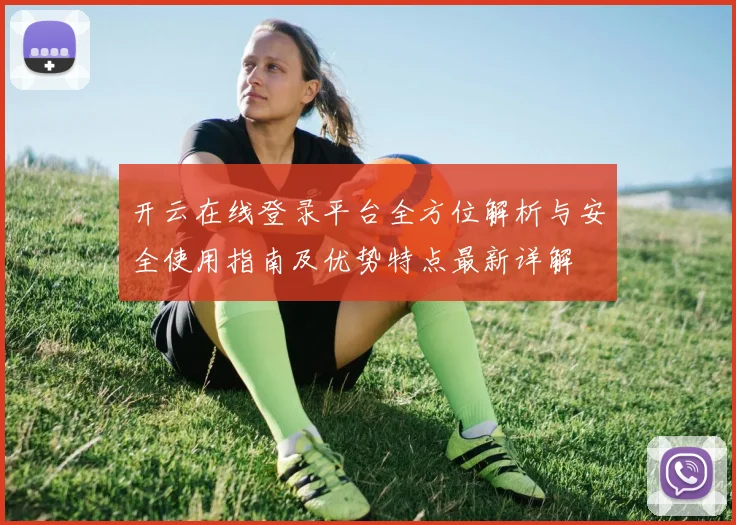 开云在线登录平台全方位解析与安全使用指南及优势特点最新详解