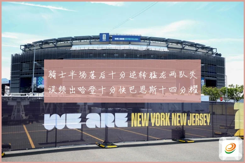 骑士半场落后十分逆转猛龙两队失误频出哈登十分快巴恩斯十四分耀成长观察