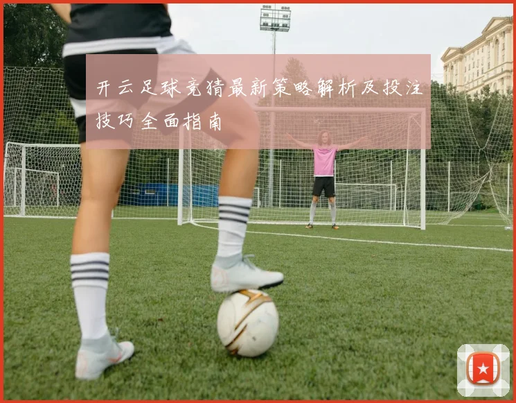 开云足球竞猜最新策略解析及投注技巧全面指南