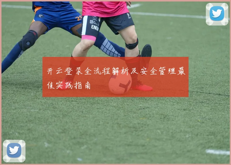 开云登录全流程解析及安全管理最佳实践指南
