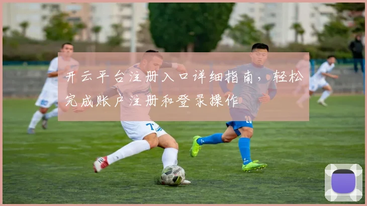 开云平台注册入口详细指南，轻松完成账户注册和登录操作