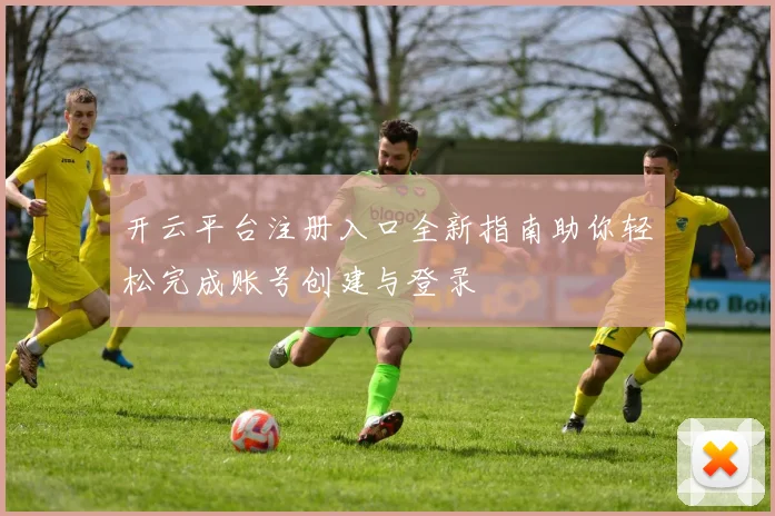 开云平台注册入口全新指南助你轻松完成账号创建与登录