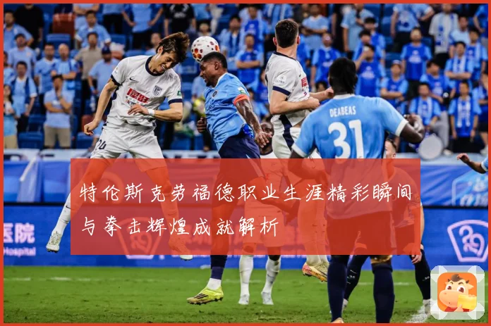 特伦斯克劳福德职业生涯精彩瞬间与拳击辉煌成就解析
