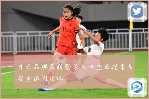开云品牌最新登录入口全面指南与安全访问攻略