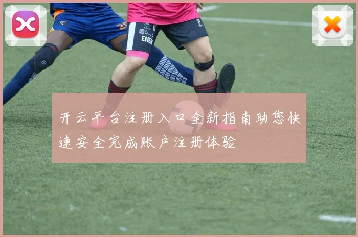 开云平台注册入口全新指南助您快速安全完成账户注册体验