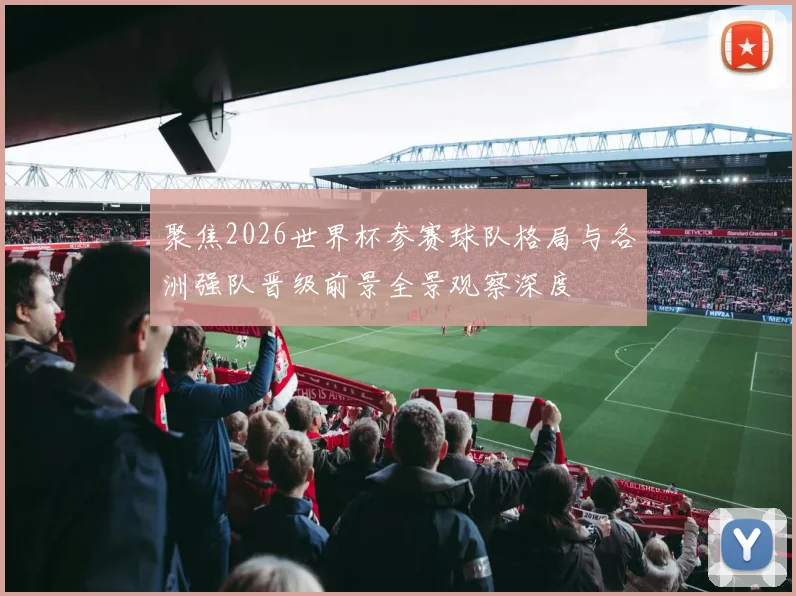 聚焦2026世界杯参赛球队格局与各洲强队晋级前景全景观察深度