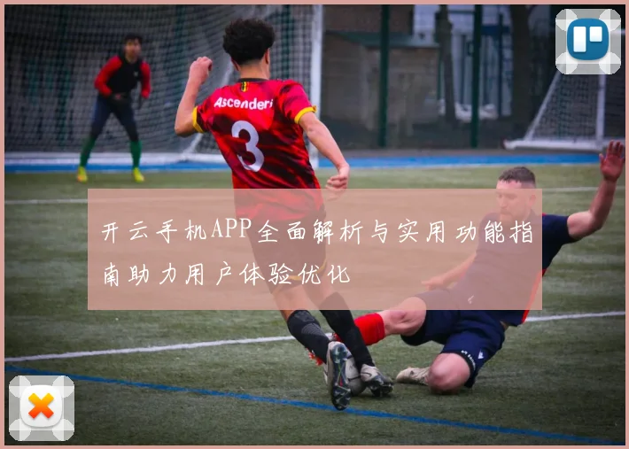 开云手机APP全面解析与实用功能指南助力用户体验优化