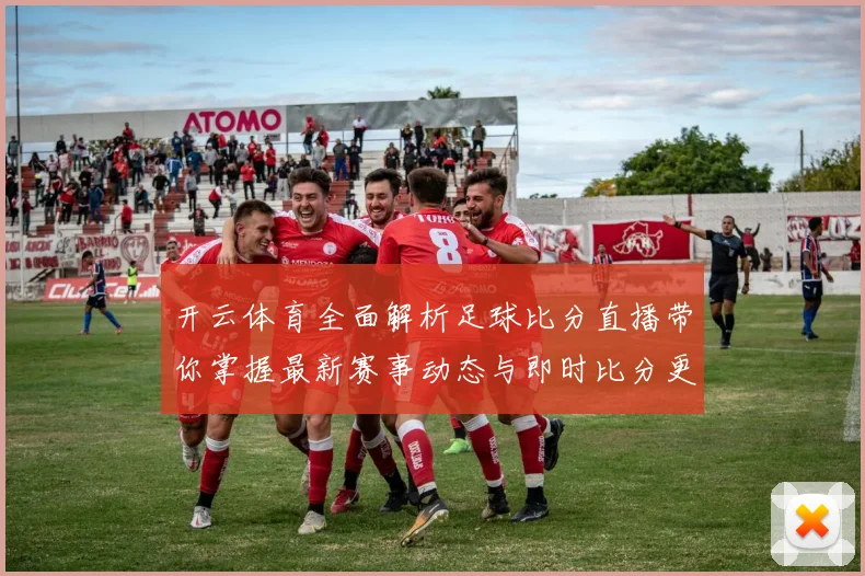 开云体育全面解析足球比分直播带你掌握最新赛事动态与即时比分更新