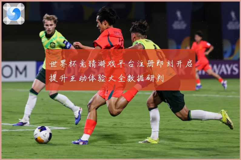 世界杯竞猜游戏平台注册即刻开启提升互动体验大全数据研判