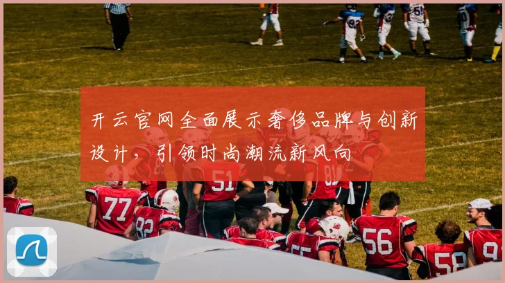 开云官网全面展示奢侈品牌与创新设计，引领时尚潮流新风向
