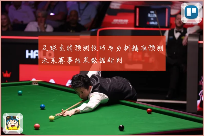 足球竞猜预测技巧与分析精准预测未来赛事结果数据研判