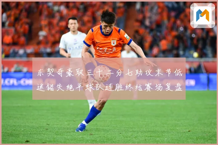 东契奇豪取三十二分七助攻末节低迷错失绝平球队连胜终结赛场复盘