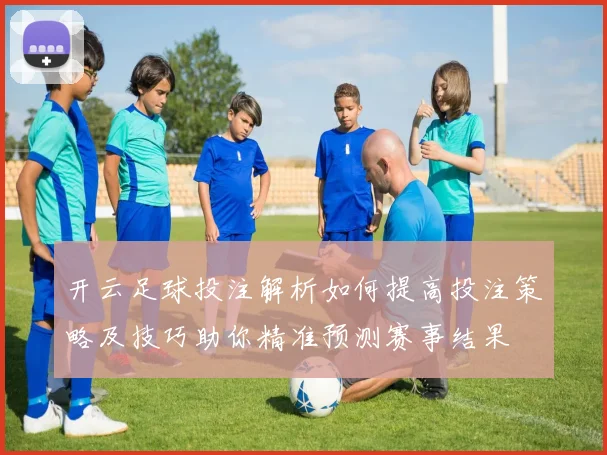 开云足球投注解析如何提高投注策略及技巧助你精准预测赛事结果