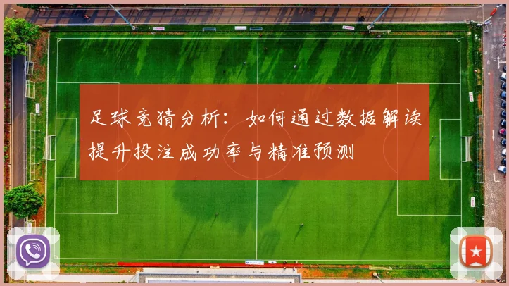 足球竞猜分析：如何通过数据解读提升投注成功率与精准预测