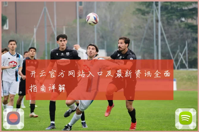 开云官方网站入口及最新资讯全面指南详解