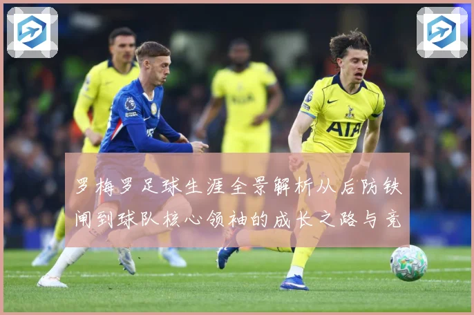 罗梅罗足球生涯全景解析从后防铁闸到球队核心领袖的成长之路与竞技价值探究