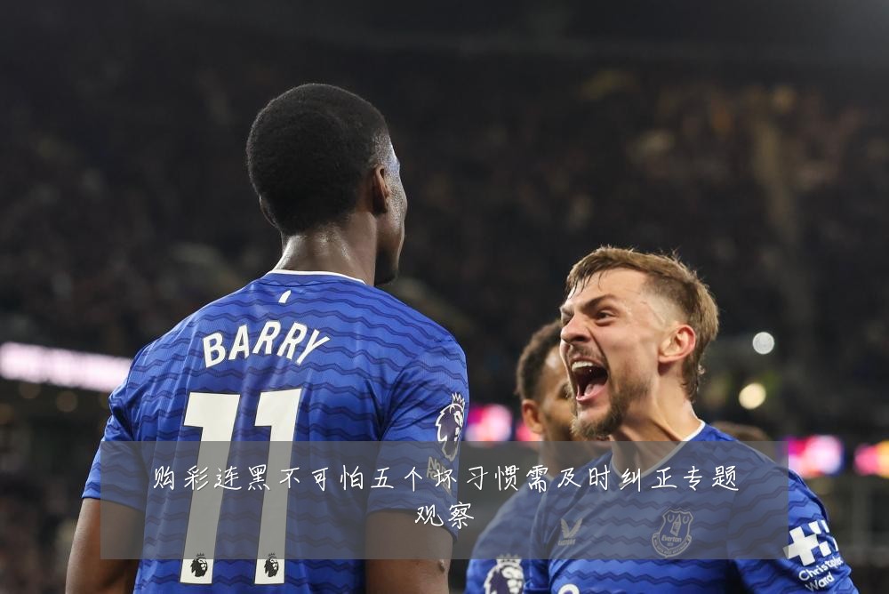 购彩连黑不可怕五个坏习惯需及时纠正专题观察