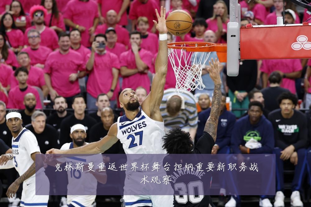 克林斯曼重返世界杯舞台担纲重要新职务战术观察