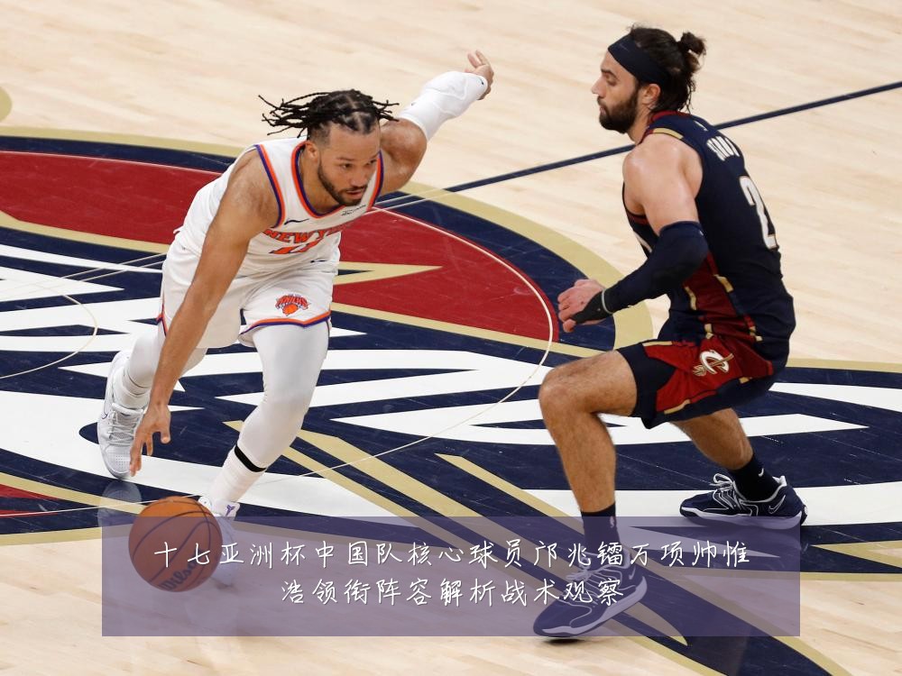 十七亚洲杯中国队核心球员邝兆镭万项帅惟浩领衔阵容解析战术观察