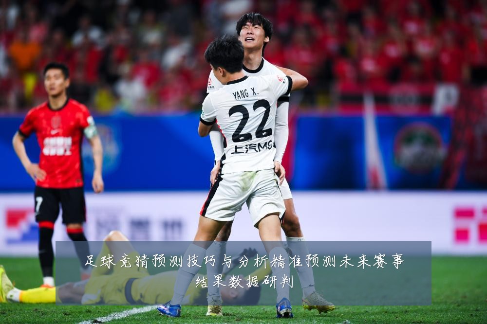 足球竞猜预测技巧与分析精准预测未来赛事结果数据研判